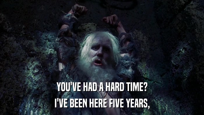 YOU'VE HAD A HARD TIME? I'VE BEEN HERE FIVE YEARS, 