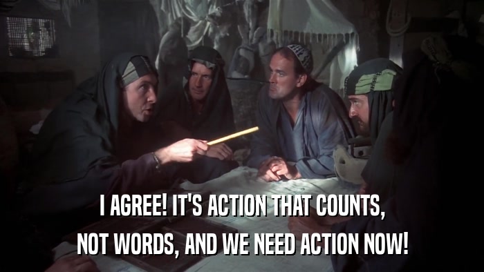 I AGREE! IT'S ACTION THAT COUNTS, NOT WORDS, AND WE NEED ACTION NOW! 