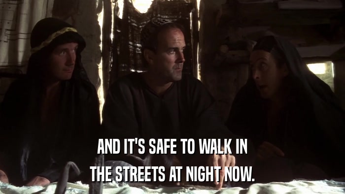 AND IT'S SAFE TO WALK IN THE STREETS AT NIGHT NOW. 
