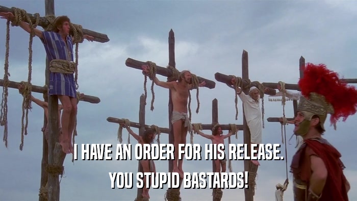 I HAVE AN ORDER FOR HIS RELEASE. YOU STUPID BASTARDS! 