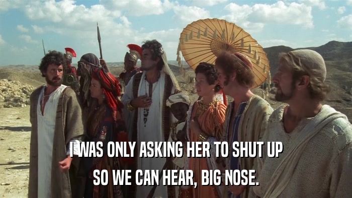 I WAS ONLY ASKING HER TO SHUT UP SO WE CAN HEAR, BIG NOSE. 