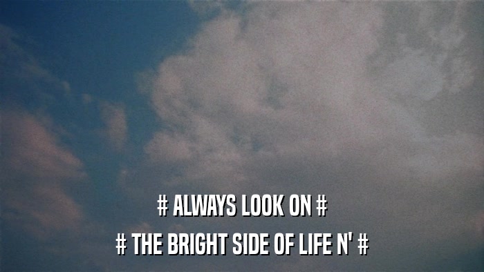 # ALWAYS LOOK ON # # THE BRIGHT SIDE OF LIFE N' # 