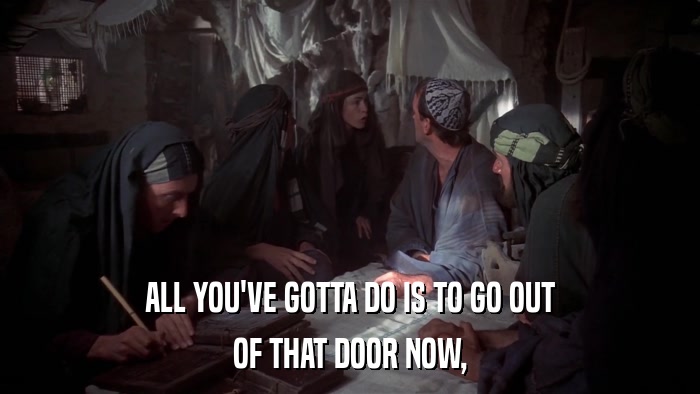 ALL YOU'VE GOTTA DO IS TO GO OUT OF THAT DOOR NOW, 