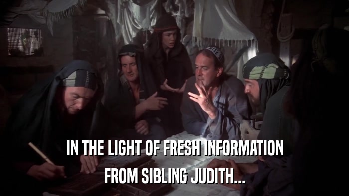 IN THE LIGHT OF FRESH INFORMATION FROM SIBLING JUDITH... 