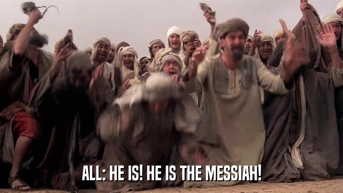 ALL: HE IS! HE IS THE MESSIAH!  
