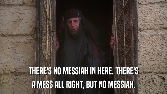 THERE'S NO MESSIAH IN HERE. THERE'S A MESS ALL RIGHT, BUT NO MESSIAH. 