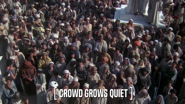 [ CROWD GROWS QUIET ]  