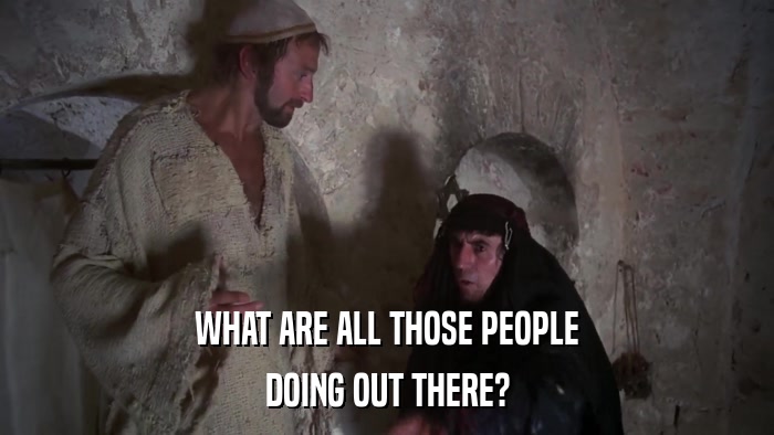 WHAT ARE ALL THOSE PEOPLE DOING OUT THERE? 
