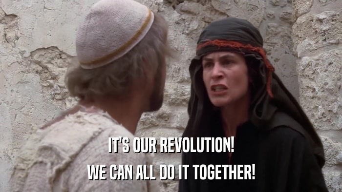 IT'S OUR REVOLUTION! WE CAN ALL DO IT TOGETHER! 