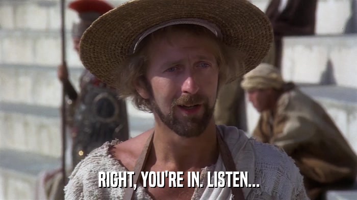 RIGHT, YOU'RE IN. LISTEN...  