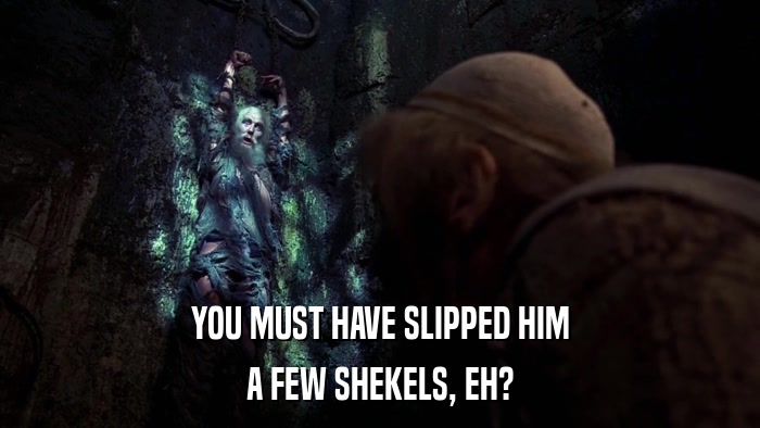 YOU MUST HAVE SLIPPED HIM A FEW SHEKELS, EH? 