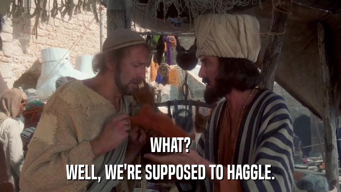 WHAT? WELL, WE'RE SUPPOSED TO HAGGLE. 