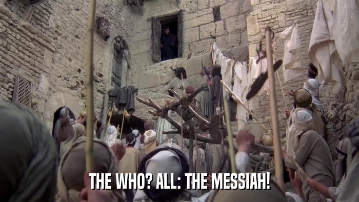 THE WHO? ALL: THE MESSIAH!  