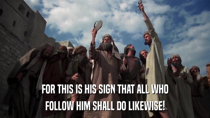 FOR THIS IS HIS SIGN THAT ALL WHO FOLLOW HIM SHALL DO LIKEWISE! 