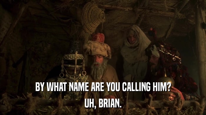 BY WHAT NAME ARE YOU CALLING HIM? UH, BRIAN. 