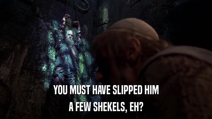 YOU MUST HAVE SLIPPED HIM A FEW SHEKELS, EH? 