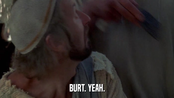 BURT. YEAH.  