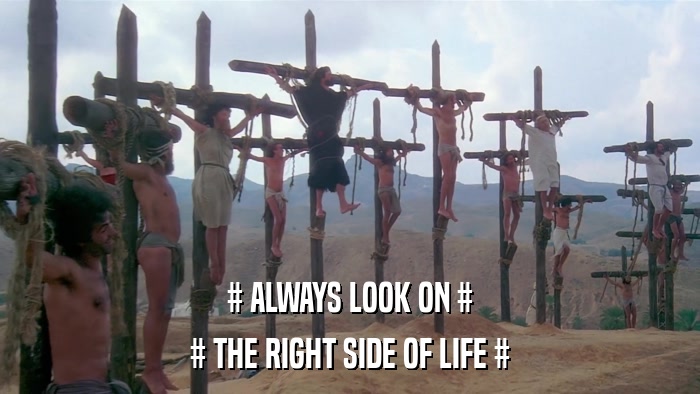 # ALWAYS LOOK ON # # THE RIGHT SIDE OF LIFE # 