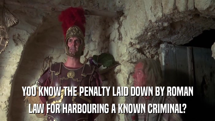 YOU KNOW THE PENALTY LAID DOWN BY ROMAN LAW FOR HARBOURING A KNOWN CRIMINAL? 