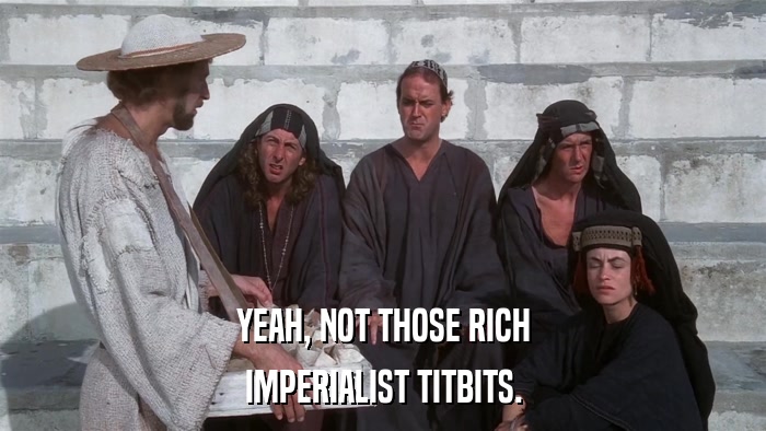 YEAH, NOT THOSE RICH IMPERIALIST TITBITS. 