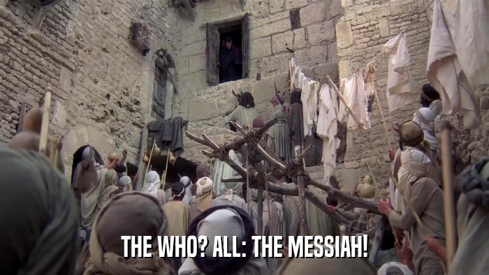 THE WHO? ALL: THE MESSIAH!  