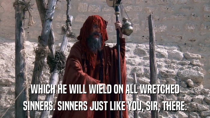 WHICH HE WILL WIELD ON ALL WRETCHED SINNERS. SINNERS JUST LIKE YOU, SIR, THERE. 