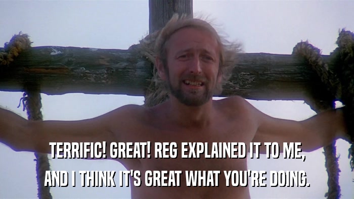 TERRIFIC! GREAT! REG EXPLAINED IT TO ME, AND I THINK IT'S GREAT WHAT YOU'RE DOING. 