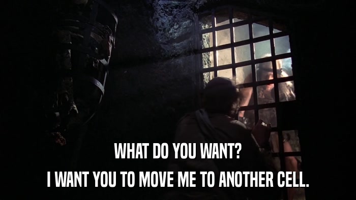 WHAT DO YOU WANT? I WANT YOU TO MOVE ME TO ANOTHER CELL. 