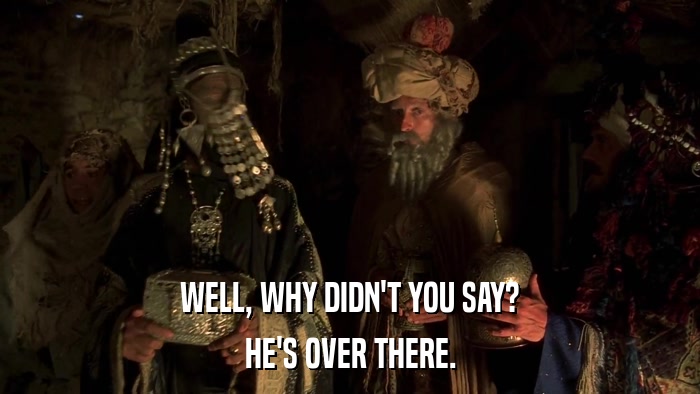 WELL, WHY DIDN'T YOU SAY? HE'S OVER THERE. 