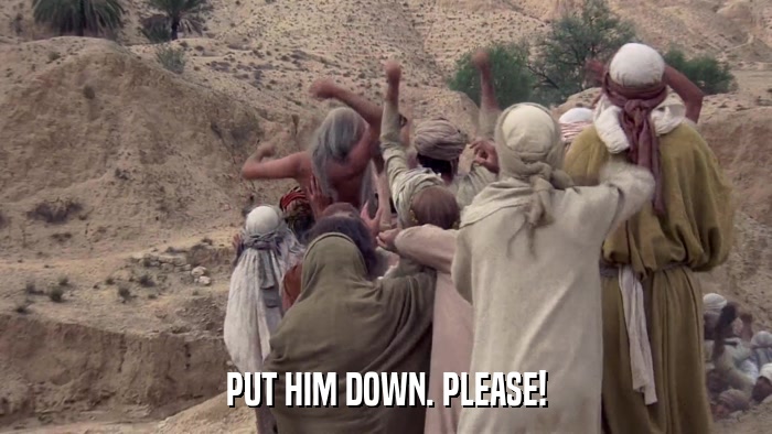 PUT HIM DOWN. PLEASE!  