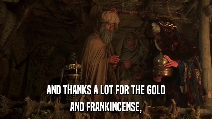 AND THANKS A LOT FOR THE GOLD AND FRANKINCENSE, 