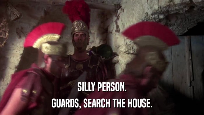 SILLY PERSON. GUARDS, SEARCH THE HOUSE. 
