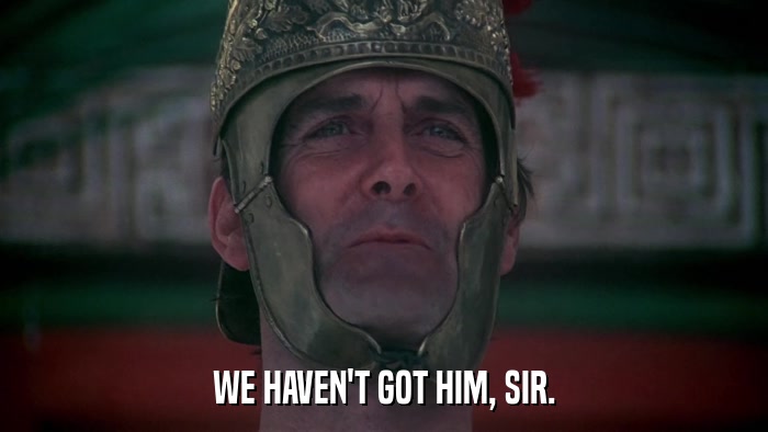 WE HAVEN'T GOT HIM, SIR.  
