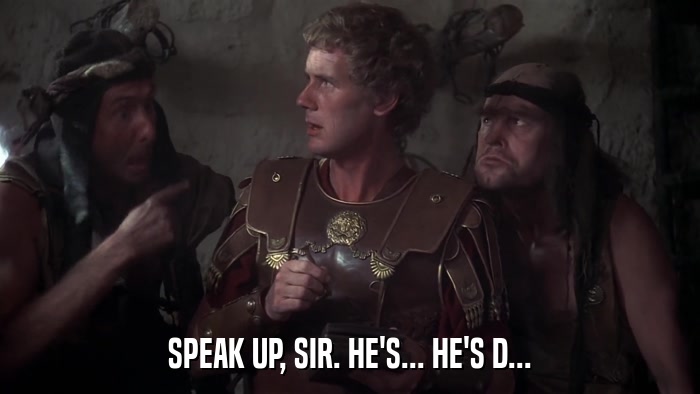 SPEAK UP, SIR. HE'S... HE'S D...  