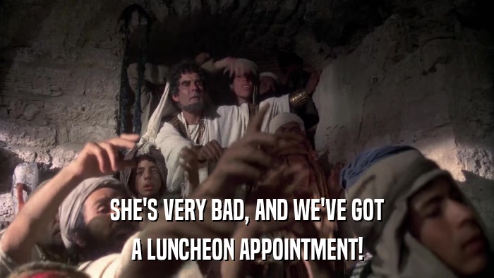 SHE'S VERY BAD, AND WE'VE GOT A LUNCHEON APPOINTMENT! 