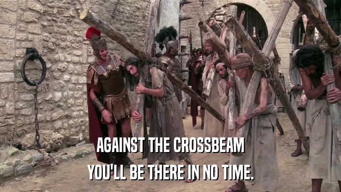 AGAINST THE CROSSBEAM YOU'LL BE THERE IN NO TIME. 