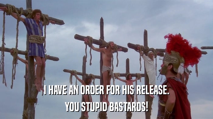 I HAVE AN ORDER FOR HIS RELEASE. YOU STUPID BASTARDS! 