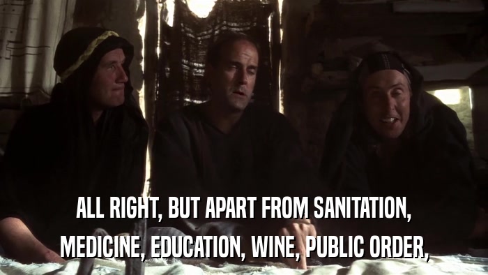 ALL RIGHT, BUT APART FROM SANITATION, MEDICINE, EDUCATION, WINE, PUBLIC ORDER, 
