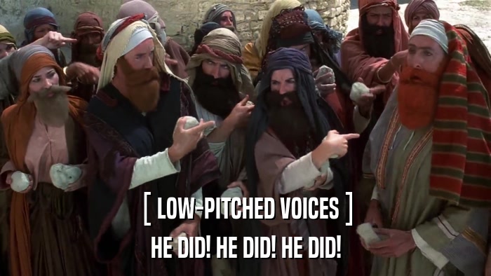 [ LOW-PITCHED VOICES ] HE DID! HE DID! HE DID! 