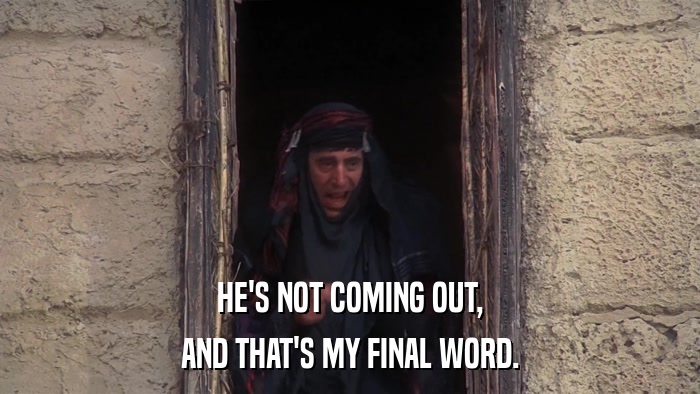 HE'S NOT COMING OUT, AND THAT'S MY FINAL WORD. 