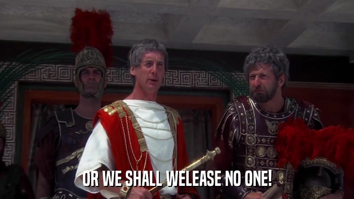 OR WE SHALL WELEASE NO ONE!  