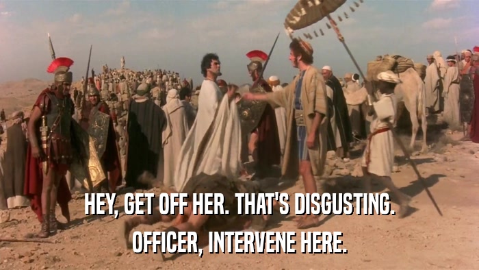 HEY, GET OFF HER. THAT'S DISGUSTING. OFFICER, INTERVENE HERE. 