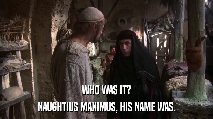 WHO WAS IT? NAUGHTIUS MAXIMUS, HIS NAME WAS. 