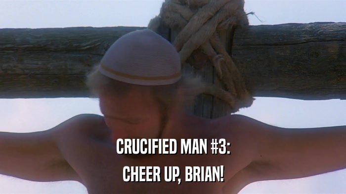CRUCIFIED MAN #3: CHEER UP, BRIAN! 