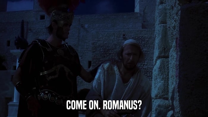 COME ON. ROMANUS?  