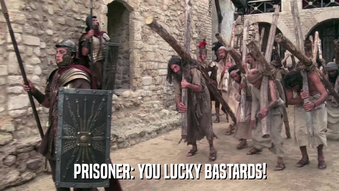 PRISONER: YOU LUCKY BASTARDS!  