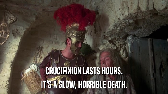 CRUCIFIXION LASTS HOURS. IT'S A SLOW, HORRIBLE DEATH. 