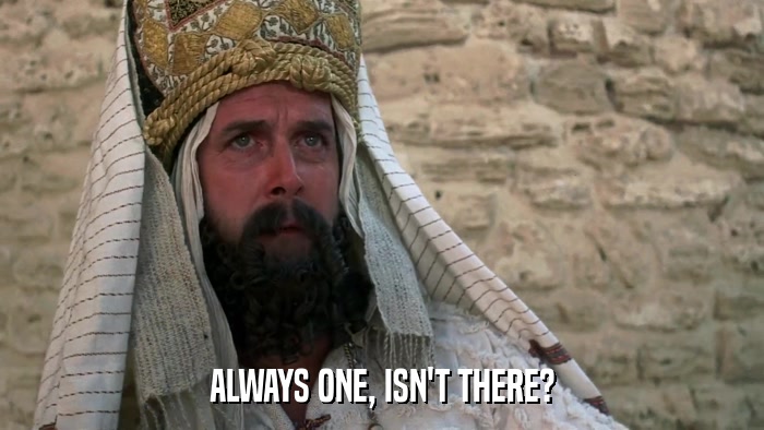 ALWAYS ONE, ISN'T THERE?  