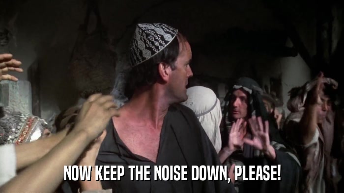 NOW KEEP THE NOISE DOWN, PLEASE!  