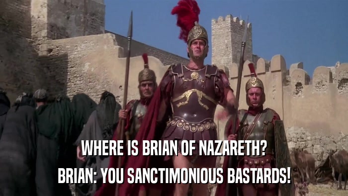 WHERE IS BRIAN OF NAZARETH? BRIAN: YOU SANCTIMONIOUS BASTARDS! 